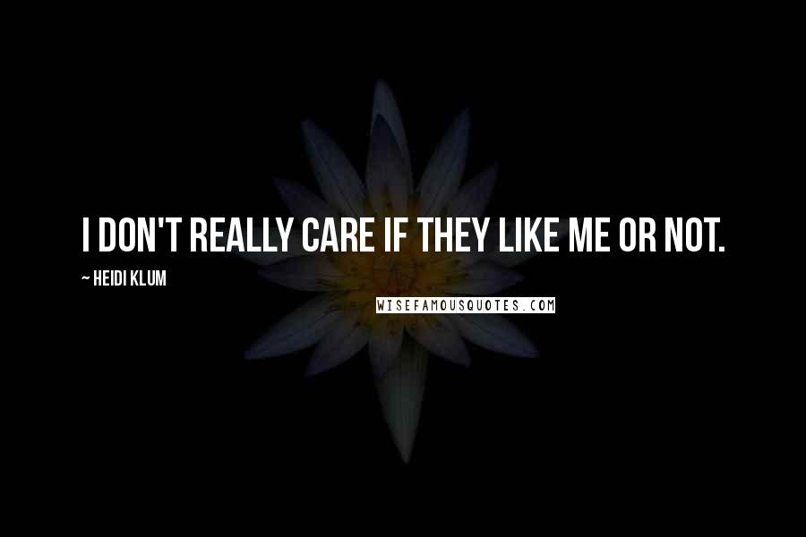 Heidi Klum Quotes: I don't really care if they like me or not.
