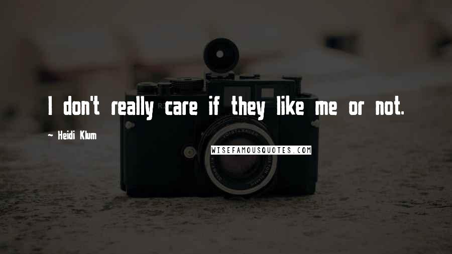Heidi Klum Quotes: I don't really care if they like me or not.