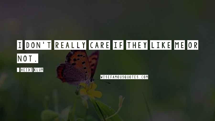 Heidi Klum Quotes: I don't really care if they like me or not.
