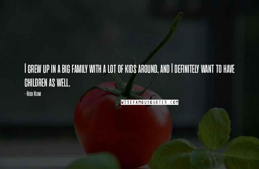 Heidi Klum Quotes: I grew up in a big family with a lot of kids around, and I definitely want to have children as well.