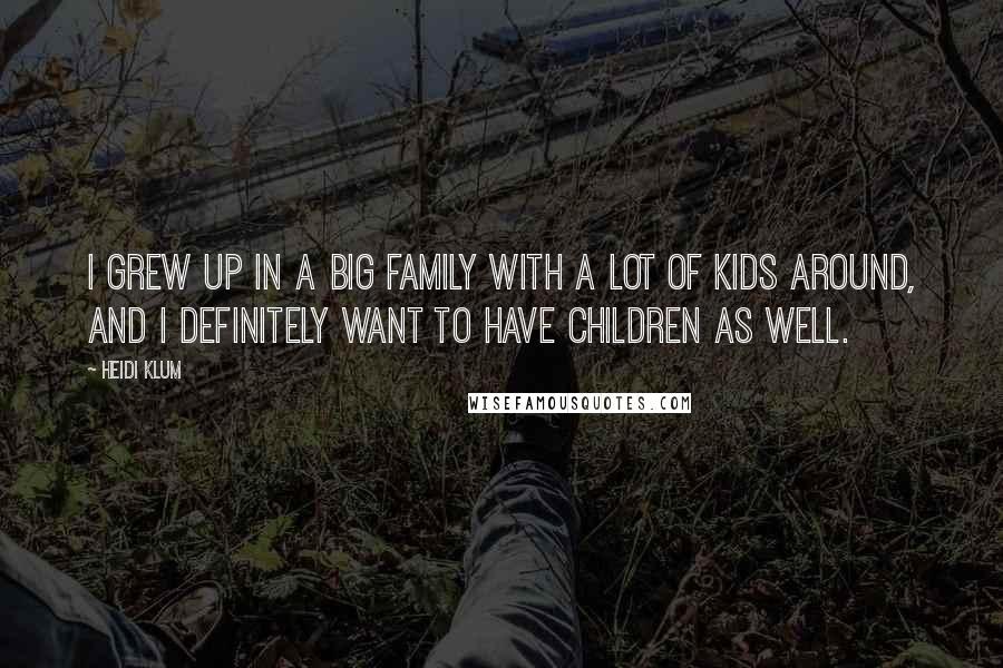 Heidi Klum Quotes: I grew up in a big family with a lot of kids around, and I definitely want to have children as well.