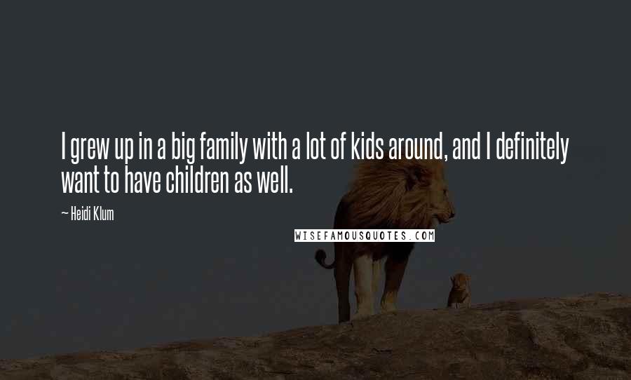 Heidi Klum Quotes: I grew up in a big family with a lot of kids around, and I definitely want to have children as well.