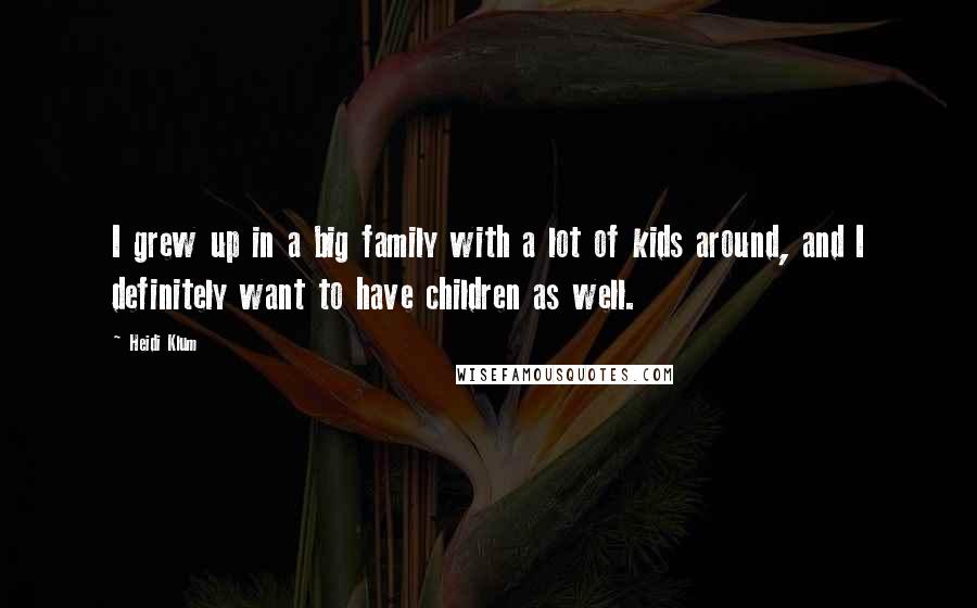Heidi Klum Quotes: I grew up in a big family with a lot of kids around, and I definitely want to have children as well.