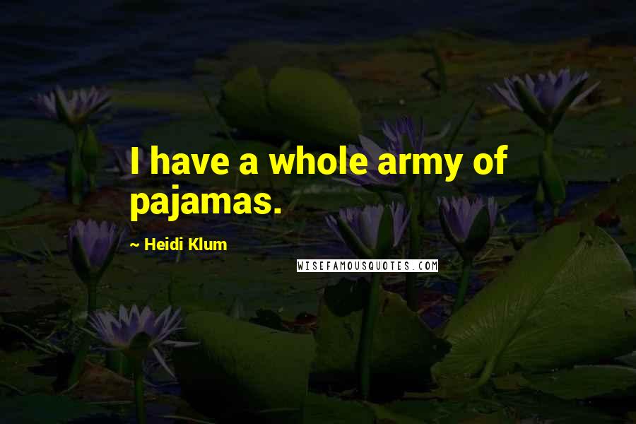 Heidi Klum Quotes: I have a whole army of pajamas.