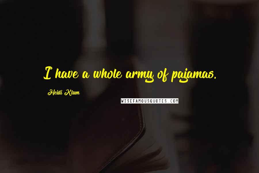 Heidi Klum Quotes: I have a whole army of pajamas.