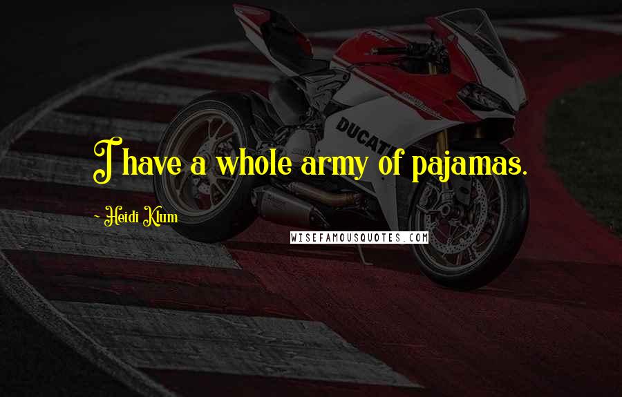 Heidi Klum Quotes: I have a whole army of pajamas.