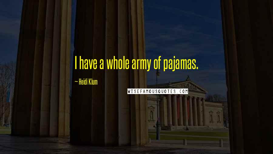 Heidi Klum Quotes: I have a whole army of pajamas.