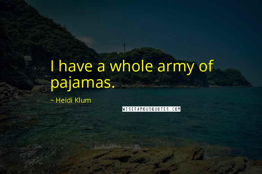 Heidi Klum Quotes: I have a whole army of pajamas.