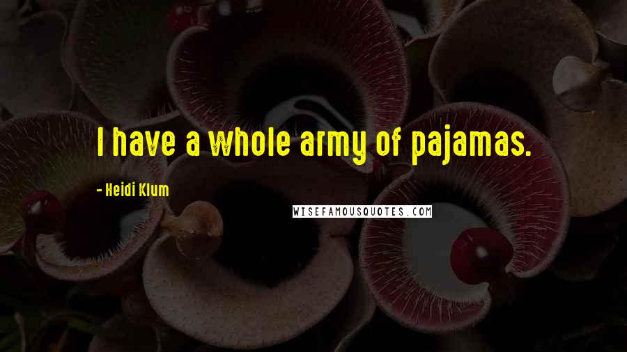 Heidi Klum Quotes: I have a whole army of pajamas.