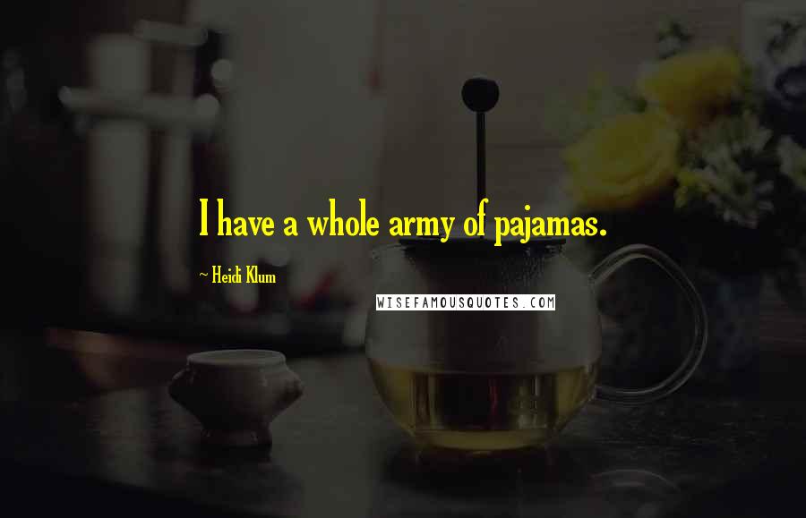 Heidi Klum Quotes: I have a whole army of pajamas.