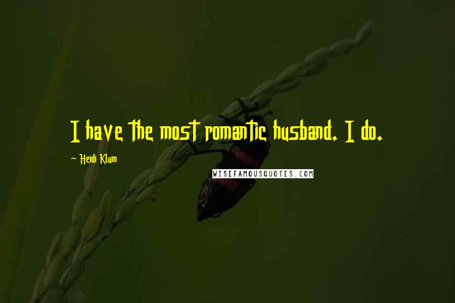 Heidi Klum Quotes: I have the most romantic husband. I do.