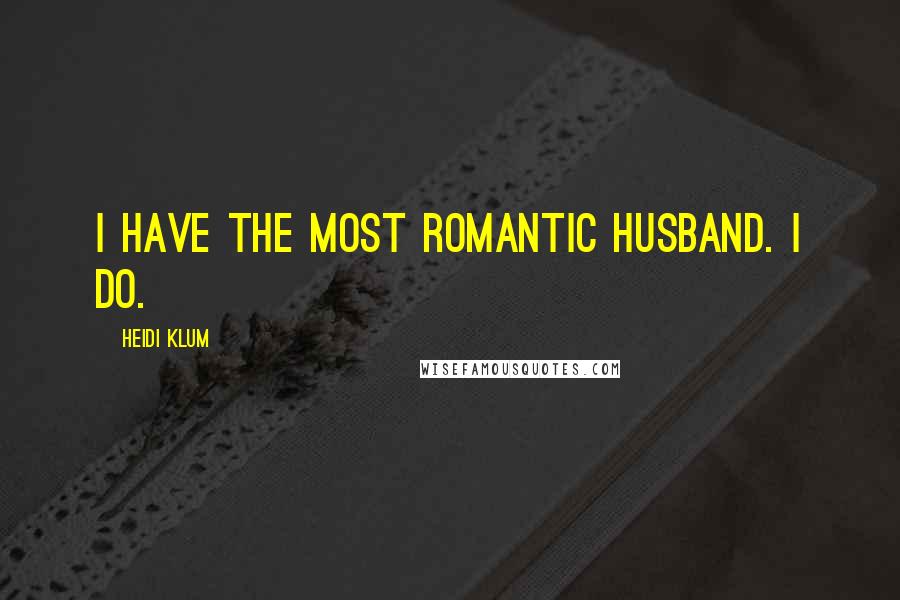 Heidi Klum Quotes: I have the most romantic husband. I do.