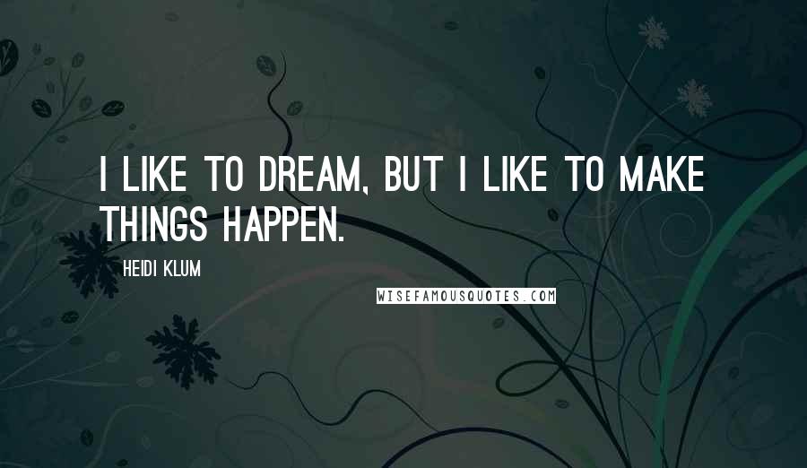 Heidi Klum Quotes: I like to dream, but I like to make things happen.