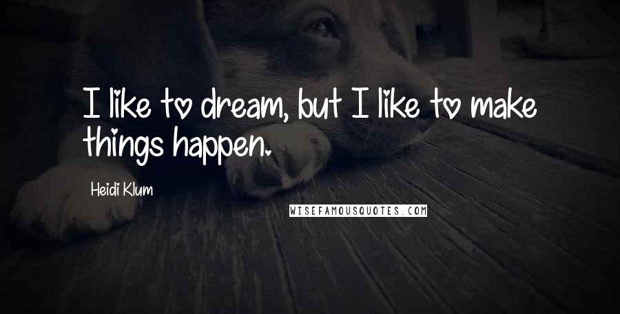 Heidi Klum Quotes: I like to dream, but I like to make things happen.