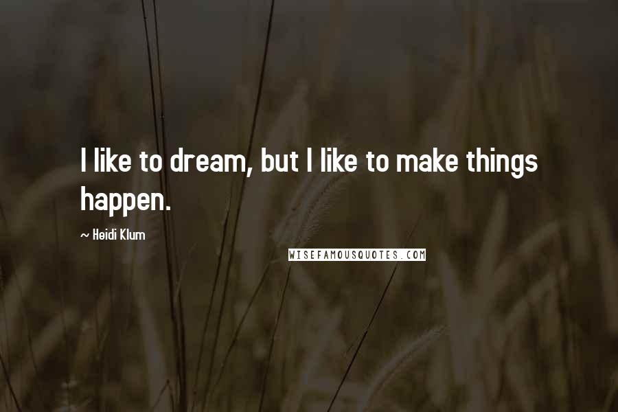 Heidi Klum Quotes: I like to dream, but I like to make things happen.