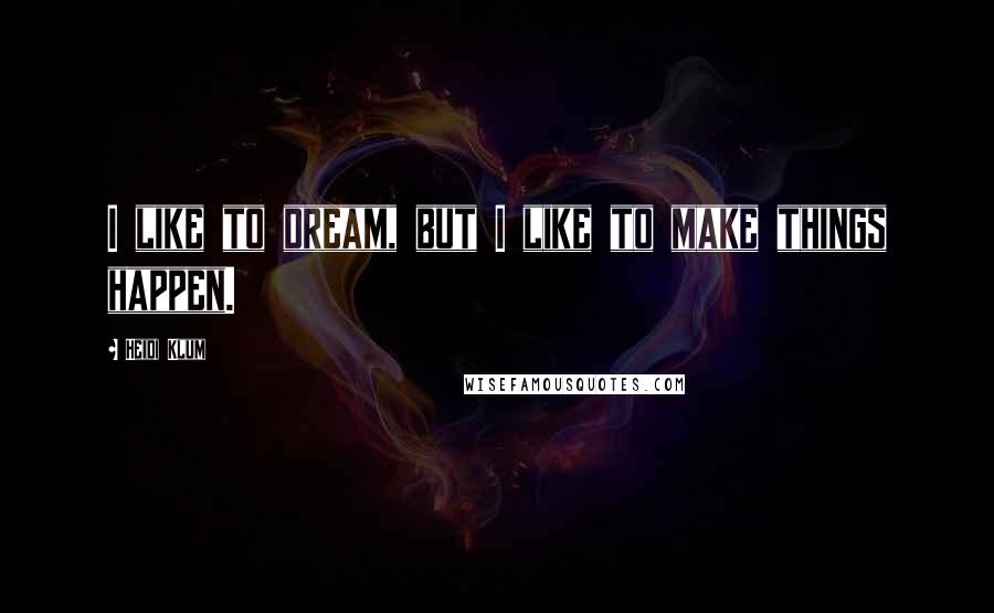 Heidi Klum Quotes: I like to dream, but I like to make things happen.