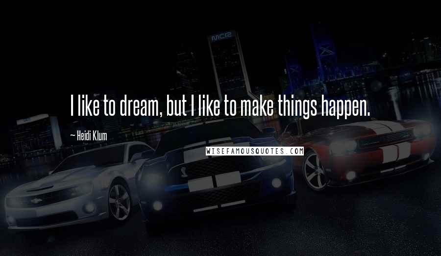 Heidi Klum Quotes: I like to dream, but I like to make things happen.