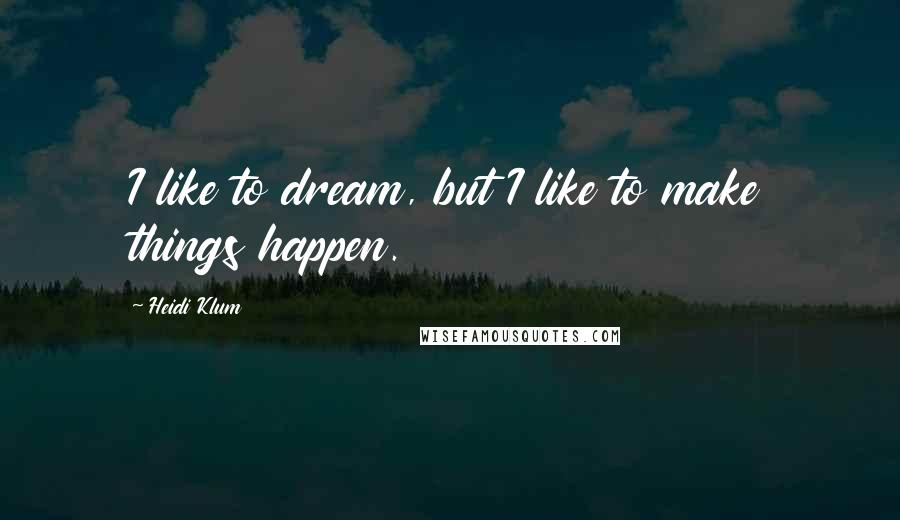 Heidi Klum Quotes: I like to dream, but I like to make things happen.