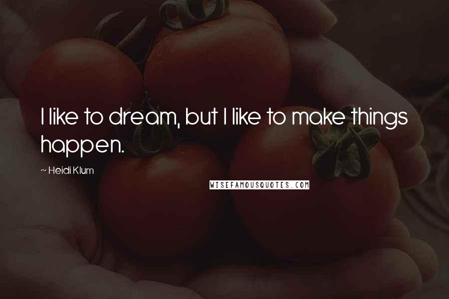 Heidi Klum Quotes: I like to dream, but I like to make things happen.