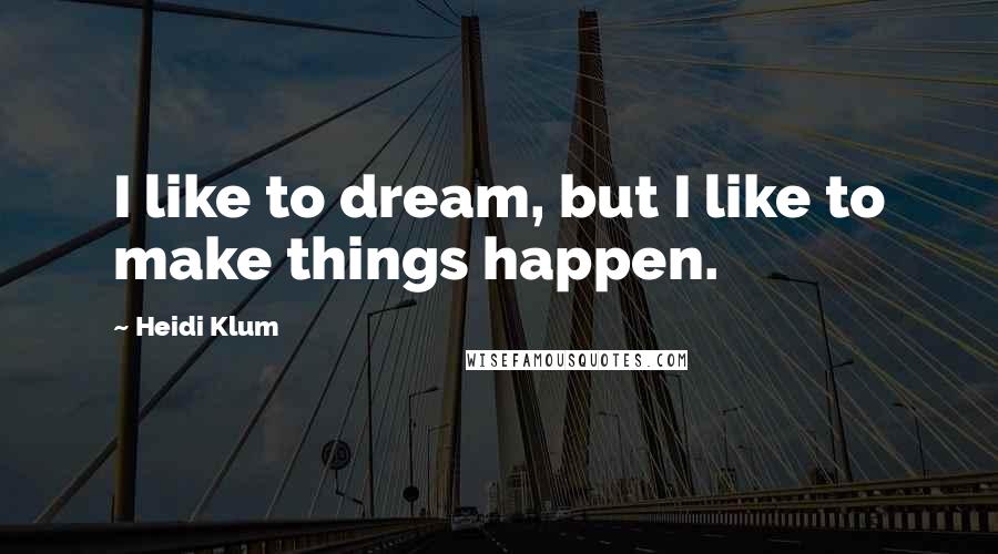 Heidi Klum Quotes: I like to dream, but I like to make things happen.