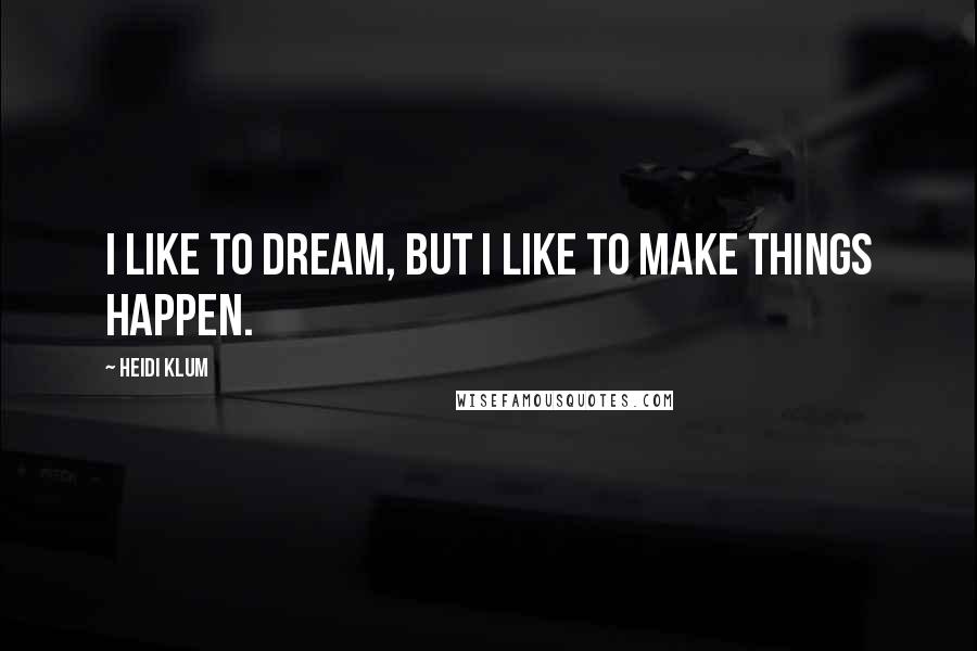 Heidi Klum Quotes: I like to dream, but I like to make things happen.