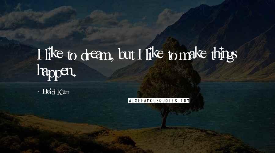 Heidi Klum Quotes: I like to dream, but I like to make things happen.
