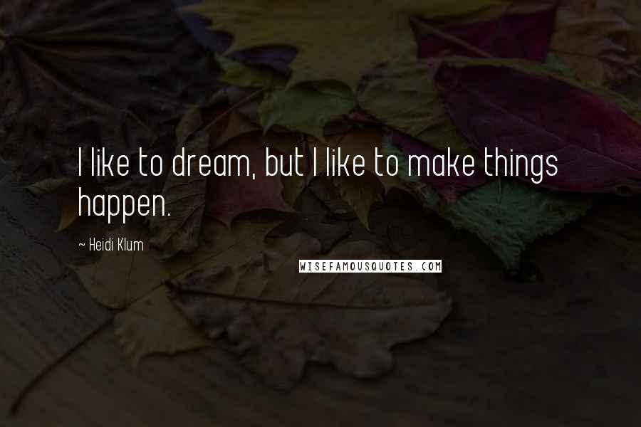 Heidi Klum Quotes: I like to dream, but I like to make things happen.
