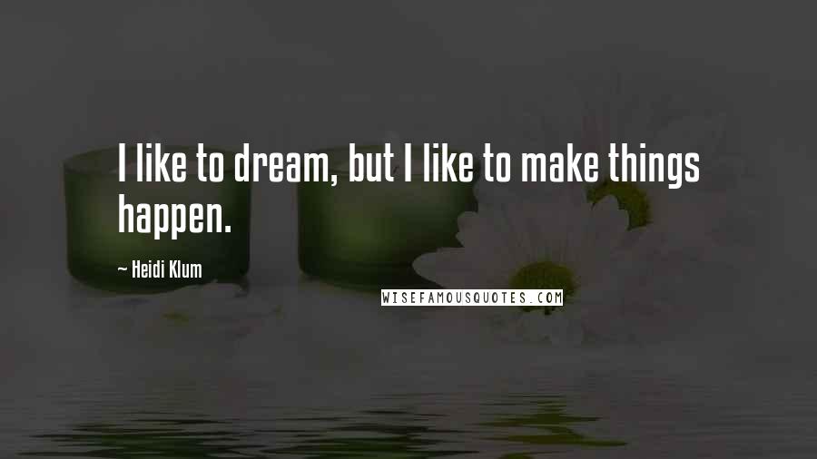 Heidi Klum Quotes: I like to dream, but I like to make things happen.