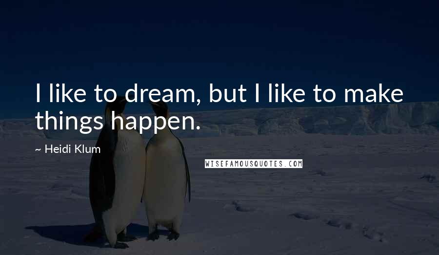 Heidi Klum Quotes: I like to dream, but I like to make things happen.