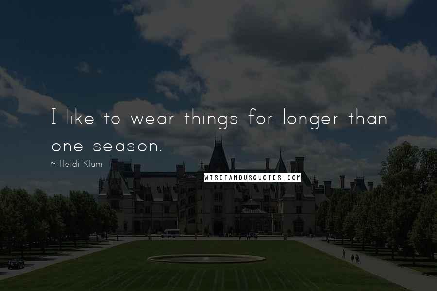 Heidi Klum Quotes: I like to wear things for longer than one season.