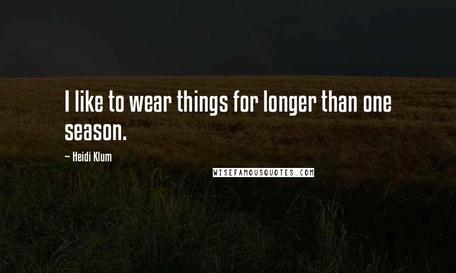 Heidi Klum Quotes: I like to wear things for longer than one season.