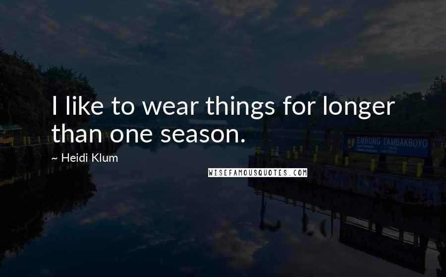 Heidi Klum Quotes: I like to wear things for longer than one season.