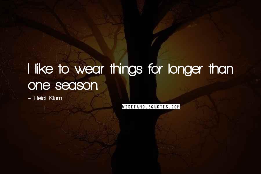 Heidi Klum Quotes: I like to wear things for longer than one season.