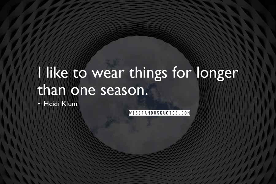 Heidi Klum Quotes: I like to wear things for longer than one season.