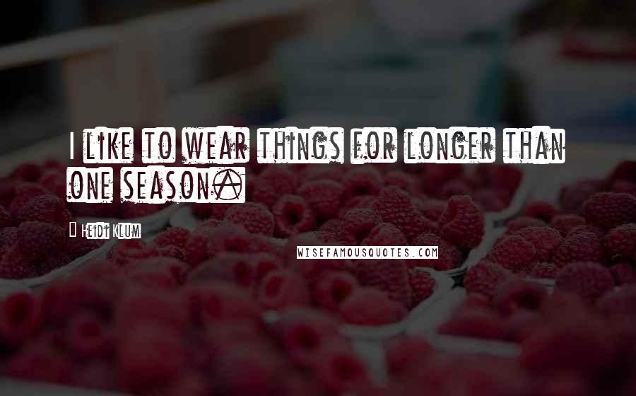 Heidi Klum Quotes: I like to wear things for longer than one season.