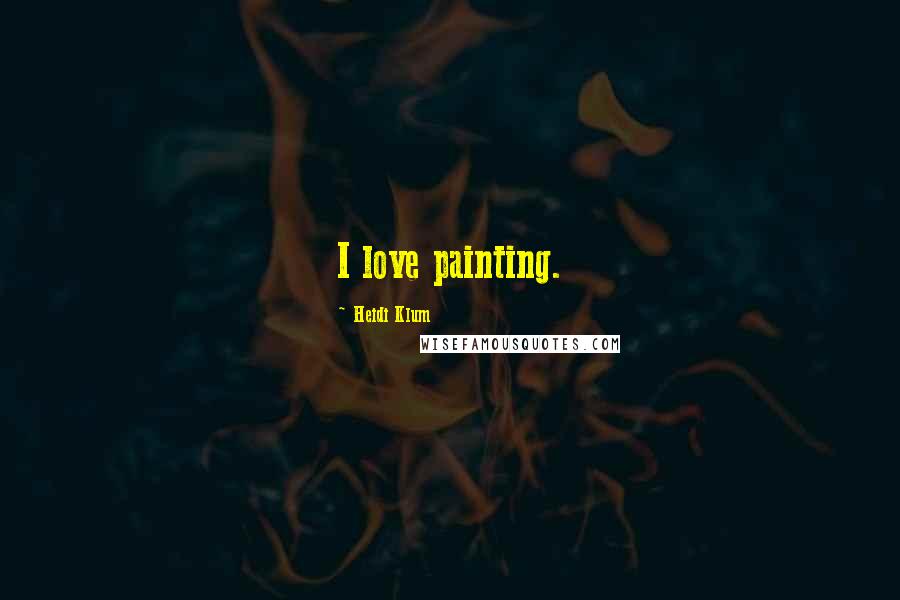 Heidi Klum Quotes: I love painting.