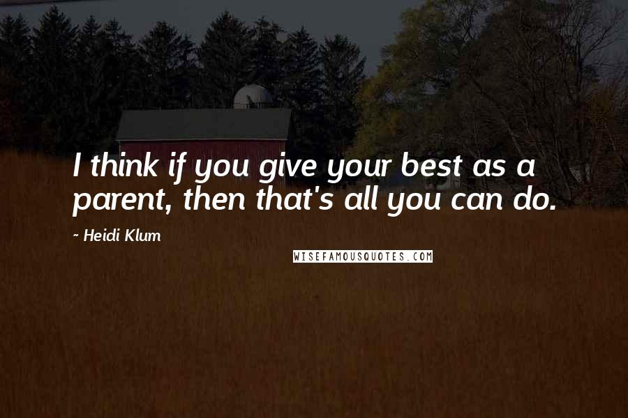 Heidi Klum Quotes: I think if you give your best as a parent, then that's all you can do.