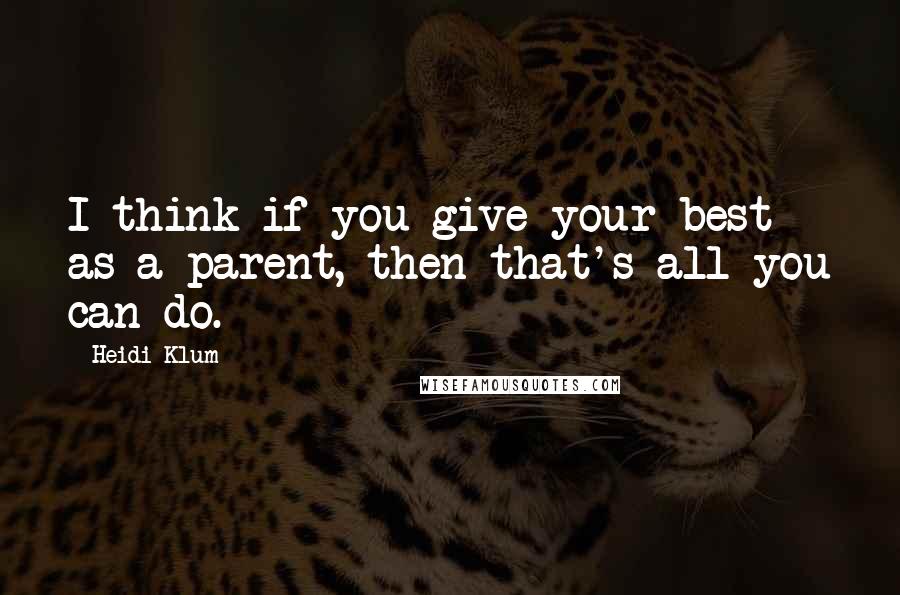 Heidi Klum Quotes: I think if you give your best as a parent, then that's all you can do.