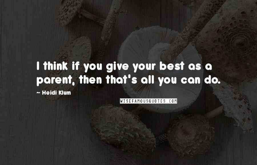 Heidi Klum Quotes: I think if you give your best as a parent, then that's all you can do.