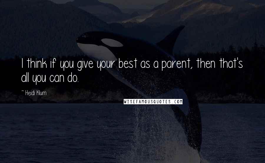 Heidi Klum Quotes: I think if you give your best as a parent, then that's all you can do.