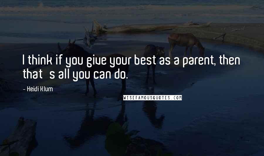 Heidi Klum Quotes: I think if you give your best as a parent, then that's all you can do.