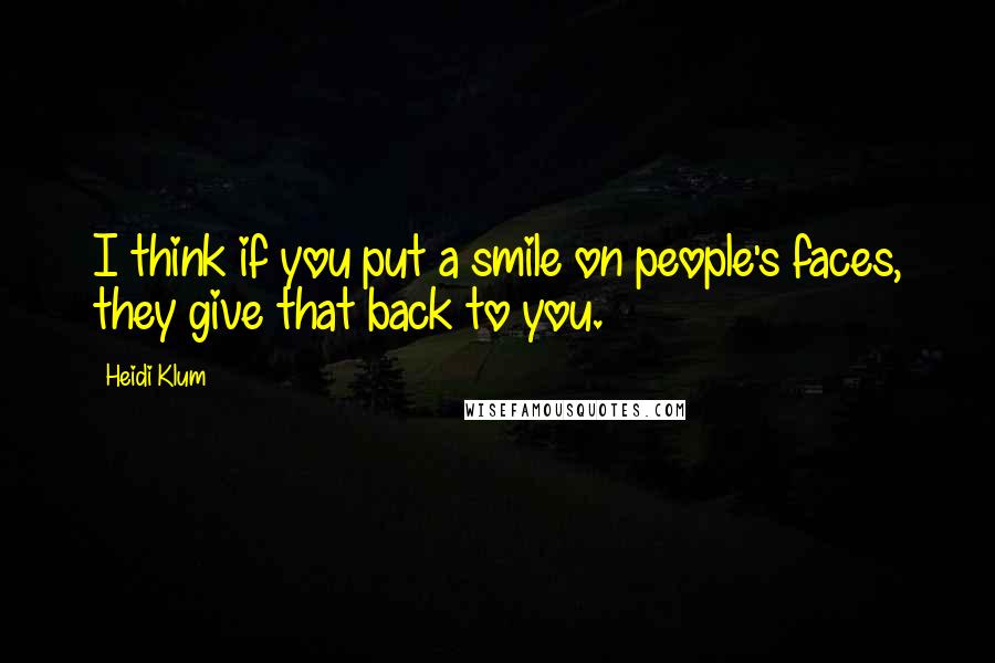 Heidi Klum Quotes: I think if you put a smile on people's faces, they give that back to you.