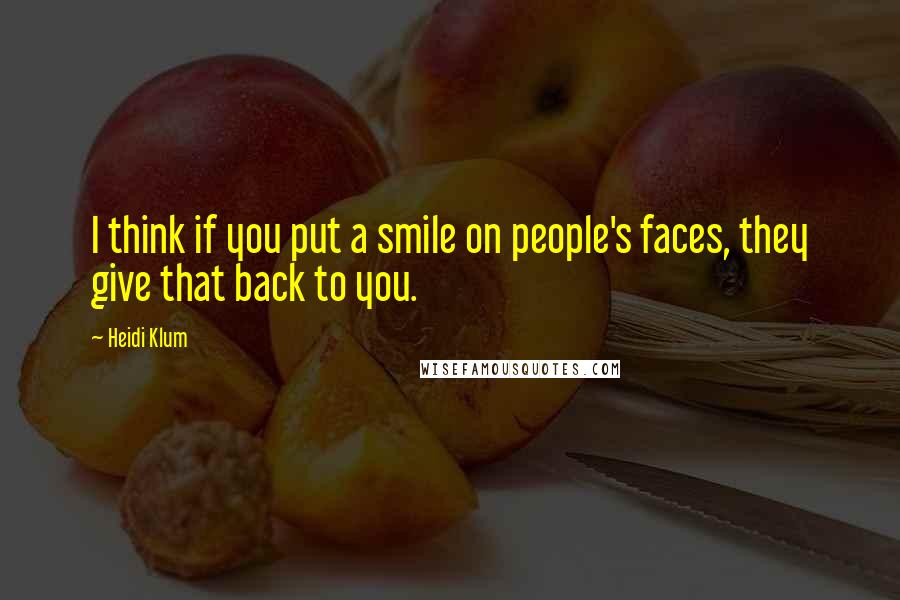 Heidi Klum Quotes: I think if you put a smile on people's faces, they give that back to you.