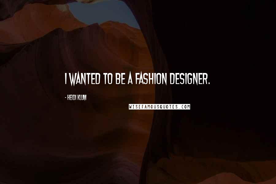 Heidi Klum Quotes: I wanted to be a fashion designer.