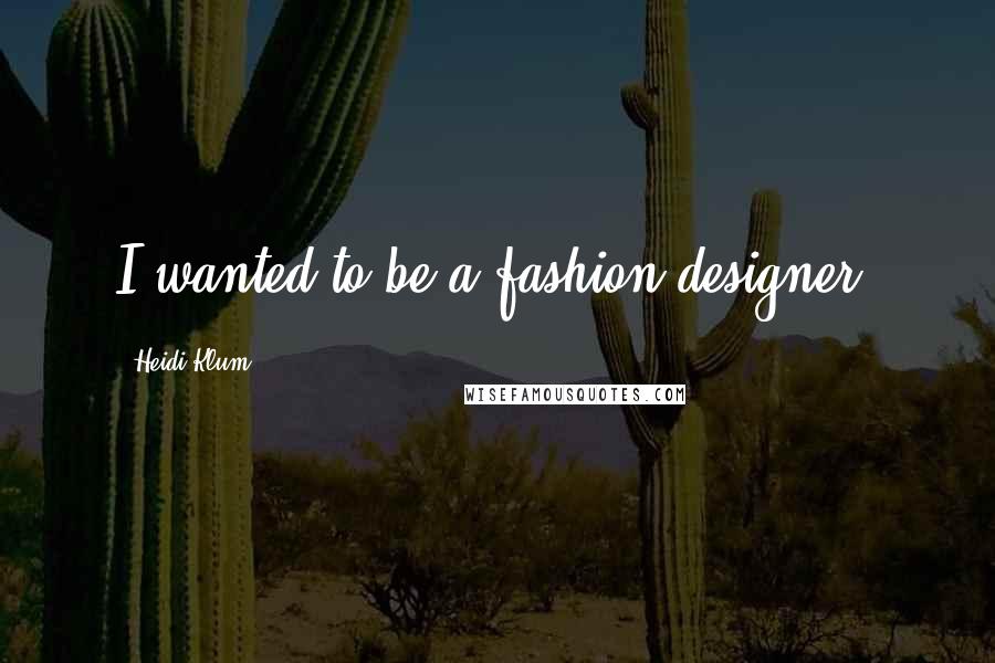 Heidi Klum Quotes: I wanted to be a fashion designer.