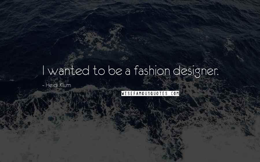 Heidi Klum Quotes: I wanted to be a fashion designer.