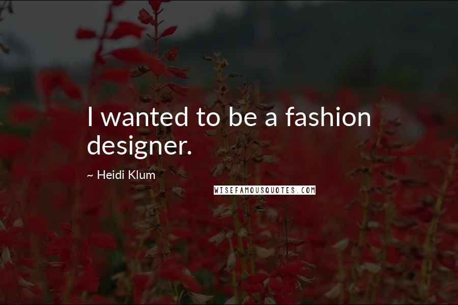 Heidi Klum Quotes: I wanted to be a fashion designer.