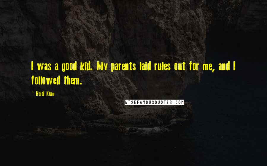 Heidi Klum Quotes: I was a good kid. My parents laid rules out for me, and I followed them.