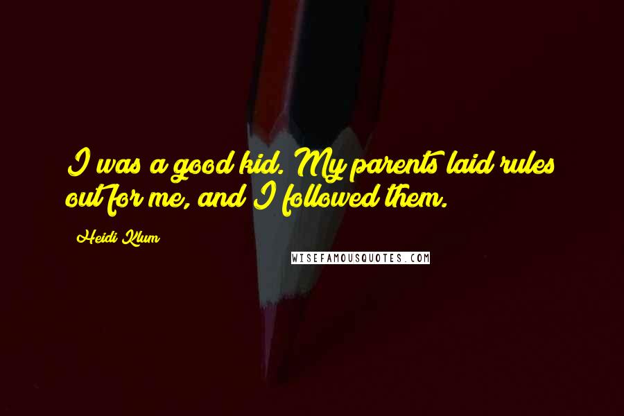 Heidi Klum Quotes: I was a good kid. My parents laid rules out for me, and I followed them.