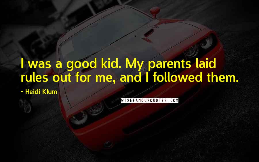 Heidi Klum Quotes: I was a good kid. My parents laid rules out for me, and I followed them.
